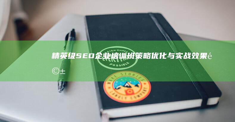 精英级SEO企业培训班：策略优化与实战效果驱动