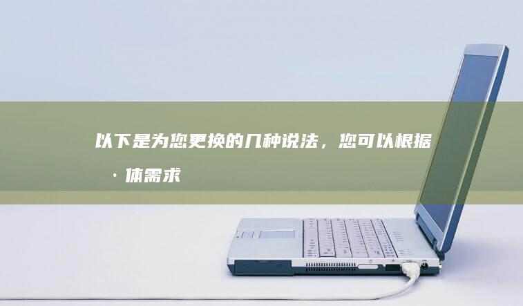 以下是为您更换的几种说法，您可以根据具体需求和喜好进行选择：